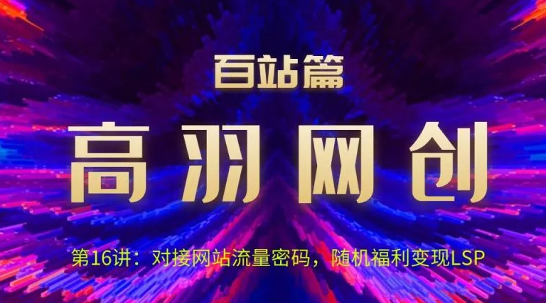 高羽网创百站篇第16讲：对接网站流量密码，随机短视频变现LSP-学吧号