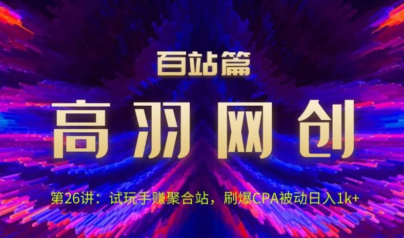 图片[1]-高羽网创百站篇第26讲：试玩手赚聚合站，刷爆CPA被动日入1k+-一鸣资源网