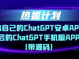 热狐计划·搭建你自己的ChatGPT安卓APP，一学就会的ChatGPT手机版APP教程（带源码）