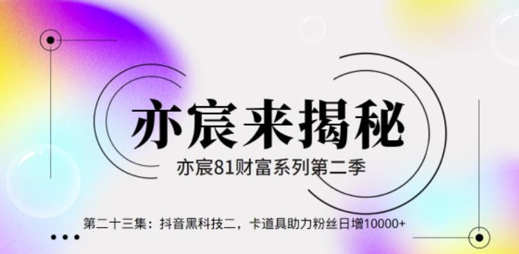 亦宸财富81系列第2季第24集：抖音黑科技二，卡道具助力粉丝日增10000+