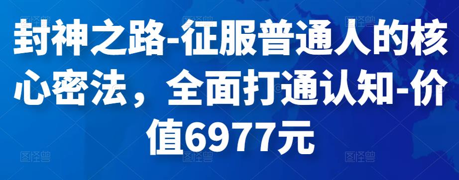 封神之路-征服普通人的核心密法，全面打通认知-价值6977元