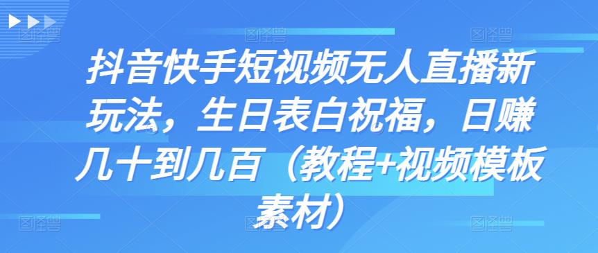 抖音快手短视频无人直播新玩法，生日表白祝福，日赚几十到几百（教程+视频模板素材）